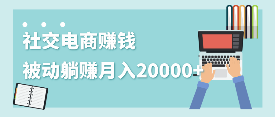 2020年最赚钱的副业，社交电商被动躺赚月入20000+，躺着就有收入（视频+文档）-第一资源库