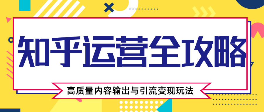 知乎运营全攻略，涨盐值最快的方法，高质量内容输出与引流变现玩法（共3节视频）-第一资源库