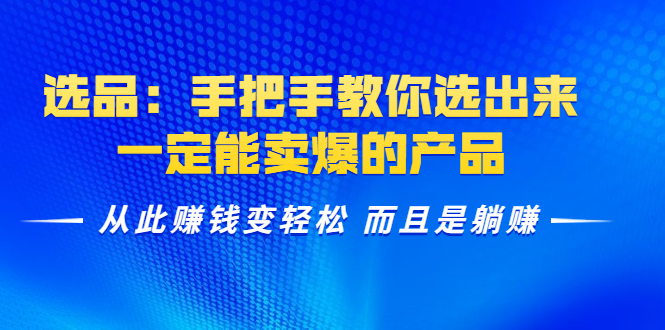 选品：手把手教你选出来，一定能卖爆的产品 从此赚钱变轻松 而且是躺赚-第一资源库