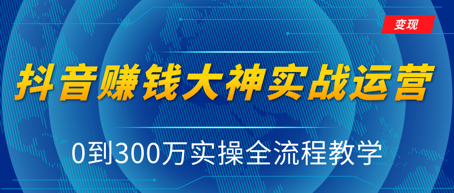 抖音赚钱大神实战运营教程，0到300万实操全流程教学，抖音独家变现模式-第一资源库