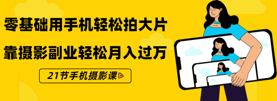 零基础用手机轻松拍大片，靠摄影副业轻松月入过万（21节手机摄影课）-第一资源库