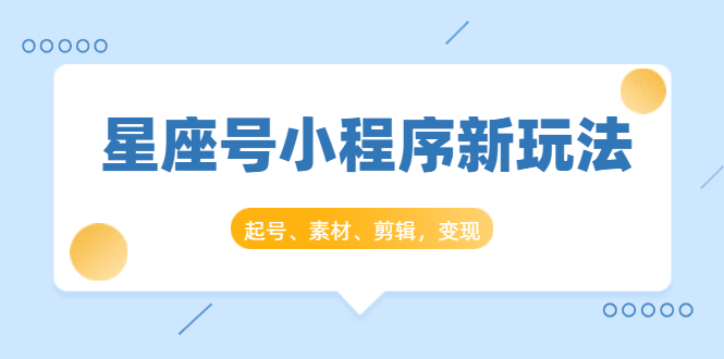 星座号小程序新玩法：起号、素材、剪辑，如何变现（附素材）-第一资源库