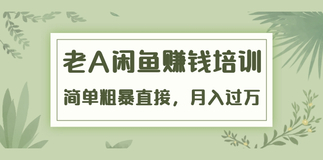 《老A闲鱼赚钱培训》简单粗暴直接，月入过万真正的闲鱼战术实课（51节课）-第一资源库