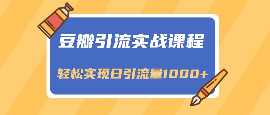 豆瓣引流实战课程，一个既能引流又能变现的渠道，轻松实现日引流量1000+-第一资源库