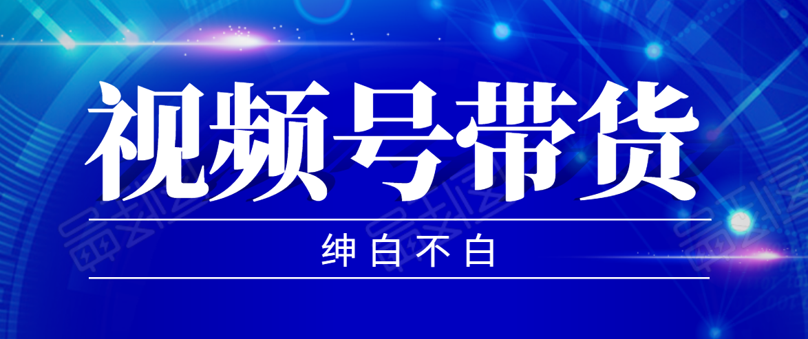 视频号带货红利项目，完整的从上手到出单的教程，单个账号稳定在300元左右-第一资源库