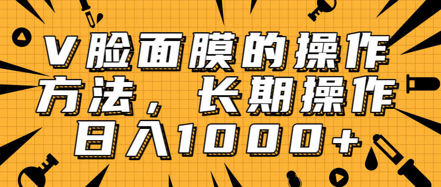 抖音上很火的V脸面膜赚钱方法，可长期操作稳定日入1000+-第一资源库