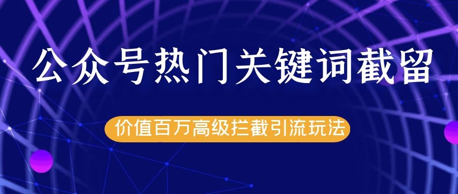 公众号热门关键词截留精准引流实战课程，价值百万高级拦截引流玩法！-第一资源库