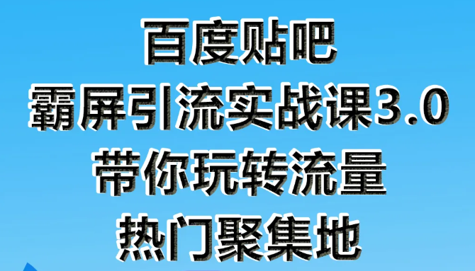 狼叔百度贴吧霸屏引流实战课3.0，带你玩转流量热门聚集地-第一资源库