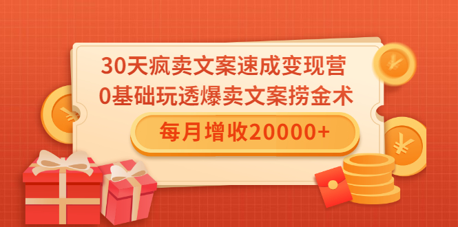 30天疯卖文案速成变现营，0基础玩透爆卖文案捞金术！每月增收20000+-第一资源库