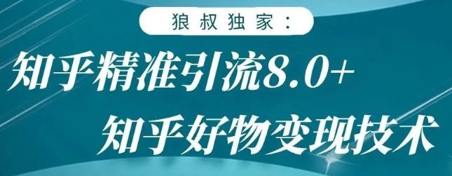 狼叔知乎精准引流8.0，知乎好物变现技术，轻松月赚3W+-第一资源库