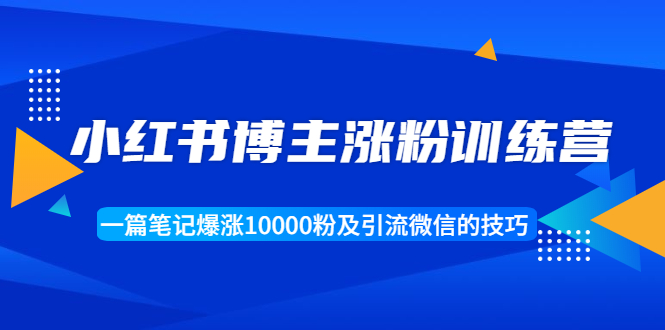 小红书博主涨粉训练营：一篇笔记爆涨10000粉及引流微信的技巧-第一资源库