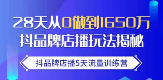 抖品牌店播5天流量训练营：28天从0做到1650万抖音品牌店播玩法揭秘-第一资源库