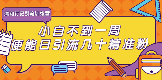 清和行记引流训练营：小白不到一周便能日引流几十精准粉-第一资源库