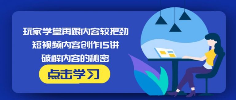 玩家学堂再跟内容较把劲·短视频内容创作15讲,破解内容的秘密-第一资源库