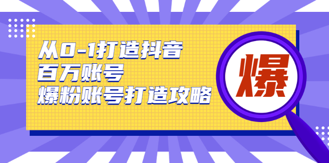 从0-1打造抖音百万账号-爆粉账号打造攻略，针对有账号无粉丝的现象-第一资源库