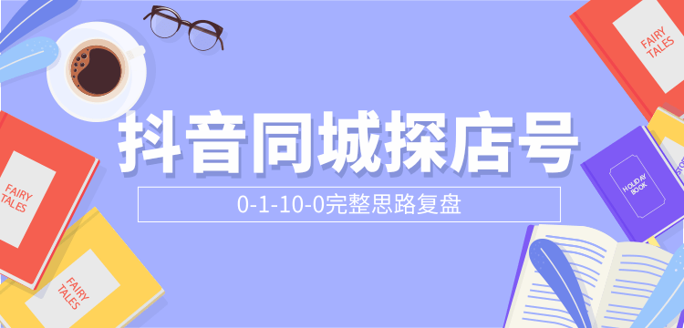 抖音同城探店号0-1-10-0完整思路复盘【付费文章】-第一资源库