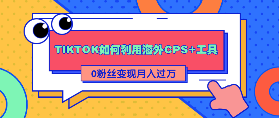 详细解析TIKTOK如何利用海外CPS+工具0粉丝轻松变现月入过万-第一资源库