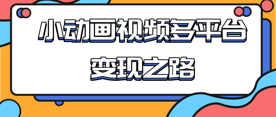 从快手小游戏到多平台多种形式变现，开启小动画推广变现之路-第一资源库