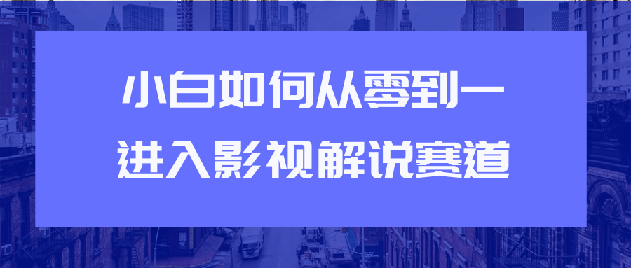 教你短视频赚钱玩法之小白如何从0到1快速进入影视解说赛道-第一资源库