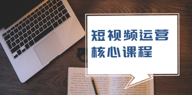 短视频运营核心课程，解决了小白的不懂运营原理的苦恼-第一资源库