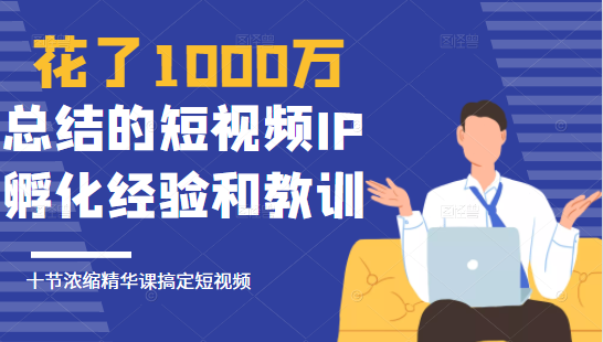 花了1000万总结出来的短视频IP孵化经验和教训，10堂浓缩精华课助你搞定短视频-第一资源库