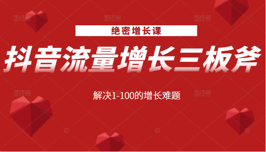 绝密增长课：抖音流量增长三板斧，解决1-100的增长难题-第一资源库