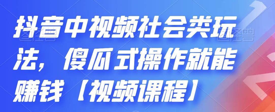 抖音中视频社会类玩法，傻瓜式操作就能赚钱【视频课程】-第一资源库