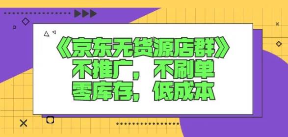 诺思星商学院京东无货源店群课：不推广，不刷单，零库存，低成本-第一资源库