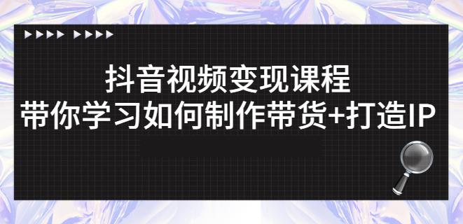 抖音短视频变现课程：带你学习如何制作带货+打造IP【41节】-第一资源库