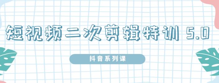 陆明明·短视频二次剪辑特训5.0，1部手机就可以操作，0基础掌握短视频二次剪辑和混剪技-第一资源库