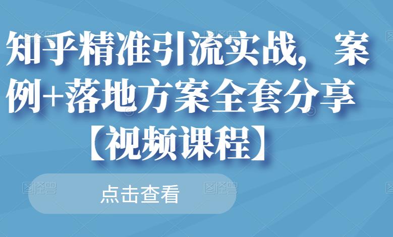 知乎精准引流实战，案例+落地方案全套分享【视频课程】-第一资源库