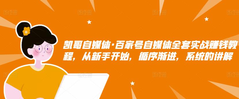 凯哥自媒体·百家号自媒体全套实战赚钱教程，从新手开始，循序渐进，系统的讲解-第一资源库