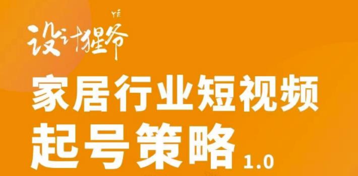 【设计猩爷】家居行业短视频起号策略，家居行业非主流短视频策略课价值4980元-第一资源库