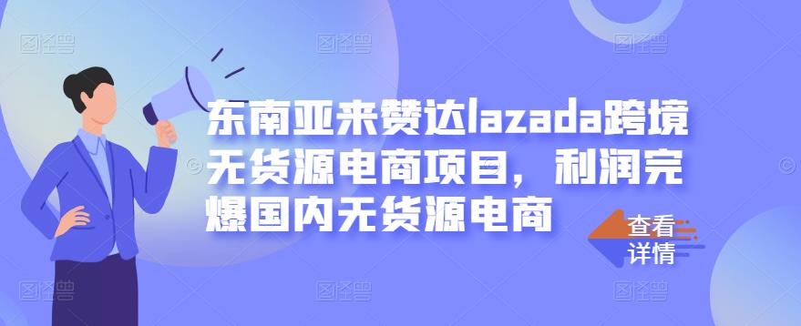 东南亚来赞达lazada跨境无货源电商项目，利润完爆国内无货源电商-第一资源库