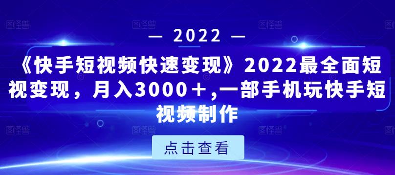 《快手短视频快速变现》2022最全面短视变现，月入3000＋,一部手机玩快手短视频制作-第一资源库