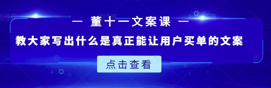 董十一文案课：教大家写出什么是真正能让用户买单的文案-第一资源库