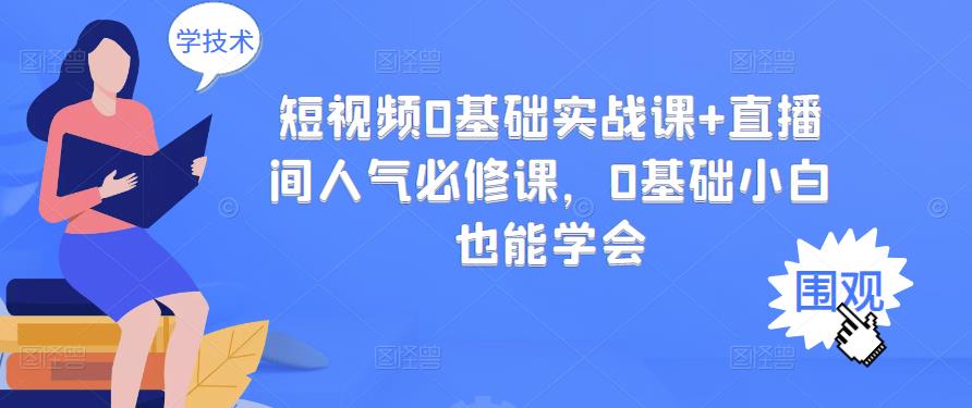 短视频0基础实战课+直播间人气必修课，0基础小白也能学会-第一资源库