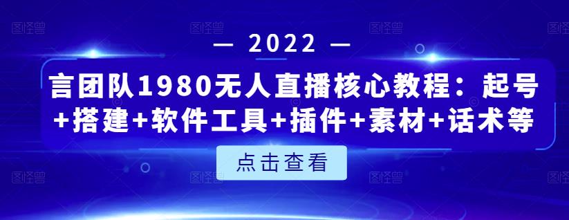 言团队1980无人直播核心教程：起号+搭建+软件工具+插件+素材+话术等等-第一资源库