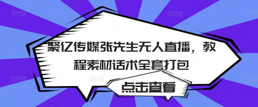 聚亿传媒张先生无人直播，教程素材话术全套打包-第一资源库