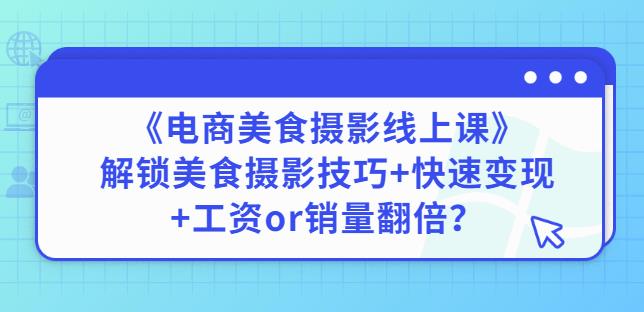 陈飞燕《电商美食摄影线上课》解锁美食摄影技巧+快速变现+工资or销量翻倍-第一资源库