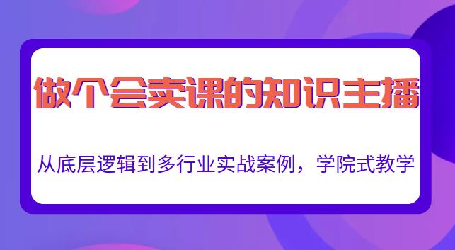 做一个会卖课的知识主播，从底层逻辑到多行业实战案例，学院式教学-第一资源库