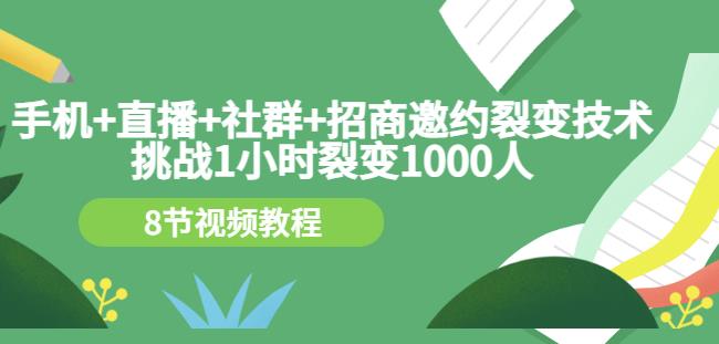 手机+直播+社群+招商邀约裂变技术：挑战1小时裂变1000人（8节视频教程）-第一资源库