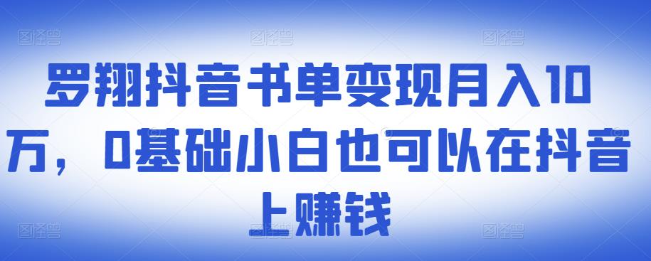 ​罗翔抖音书单变现月入10万，0基础小白也可以在抖音上赚钱-第一资源库