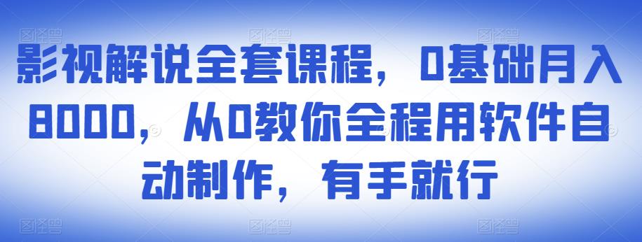 影视解说全套课程，0基础月入8000，从0教你全程用软件自动制作，有手就行-第一资源库