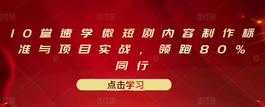 10堂速学微短剧内容制作标准与项目实战，领跑80%同行-第一资源库