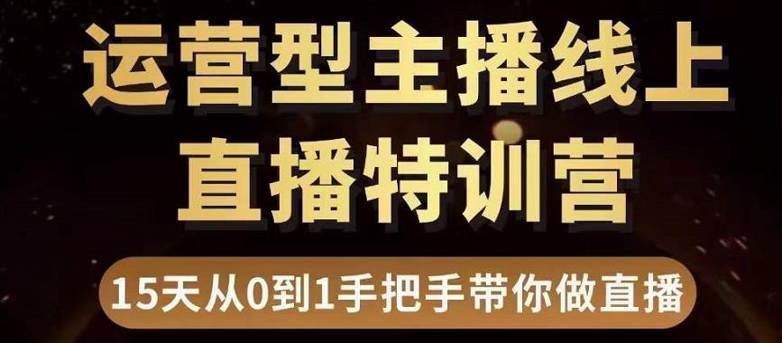 直播电商运营型主播特训营，0基础15天手把手带你做直播带货-第一资源库