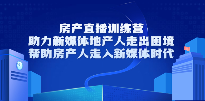 房产直播训练营，助力新媒体地产人走出困境，帮助房产人走入新媒体时代-第一资源库