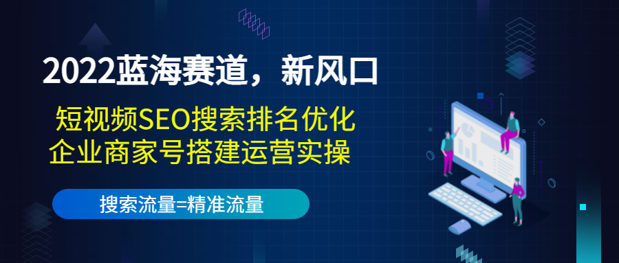 2022蓝海赛道，新风口：短视频SEO搜索排名优化+企业商家号搭建运营实操-第一资源库