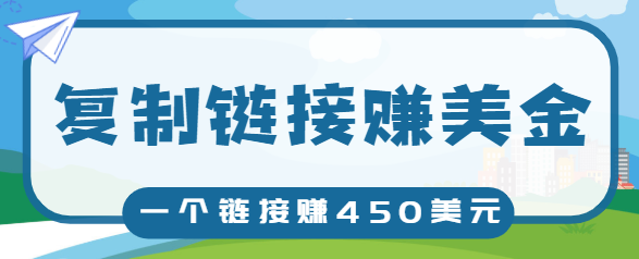 复制链接赚美元，一个链接可赚450+，利用链接点击即可赚钱的项目【视频教程】-第一资源库