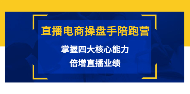 直播电商操盘手陪跑营：掌握四大核心能力，倍增直播业绩（价值980元）-第一资源库